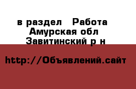  в раздел : Работа . Амурская обл.,Завитинский р-н